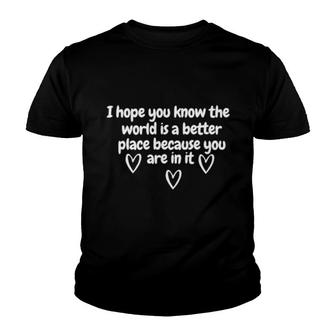 I Hope You Know The World Is Better Because You Are In It Youth T-shirt - Thegiftio UK