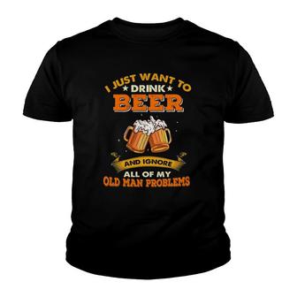I Just Want To Drink Beer Ignore All Of My Old Man Problems Youth T-shirt | Mazezy