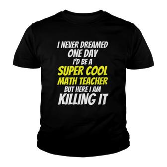 I Never Dreamed One Day Id Be A Super Cool Math Teacher Youth T-shirt - Thegiftio UK