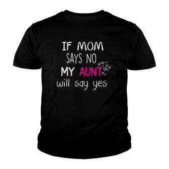 If Mom Says No My Aunt Will Say Yes Youth T-shirt | Mazezy