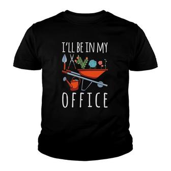 I'll Be In My Office Gardener Garden Life Plant Enthusiasts Youth T-shirt | Mazezy