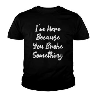 I'm Here Because You Broke Something Funny Tech Mechanic Car Youth T-shirt | Mazezy
