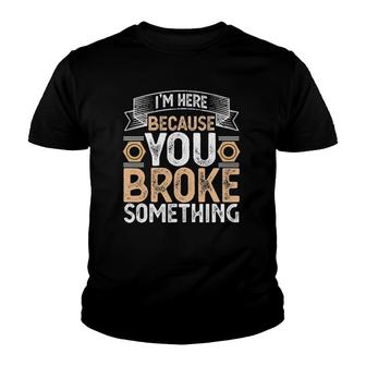 I'm Here Because You Broke Something Handyman Father's Day Youth T-shirt | Mazezy