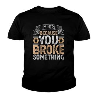 I'm Here Because You Broke Something Handyman Father's Day Youth T-shirt | Mazezy