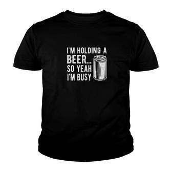 Im Holding A Beer So Yeah Im Busy Youth T-shirt | Mazezy