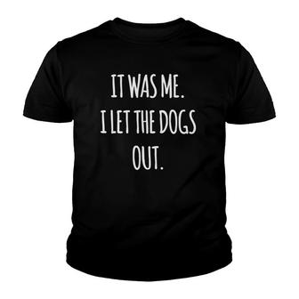 It Was Me I Let The Dogs Out Sarcastic Funny Af Tee Youth T-shirt | Mazezy
