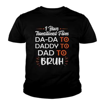 Mens I Have Transitioned From Da-Da To Daddy To Dad To Bruh Youth T-shirt | Mazezy