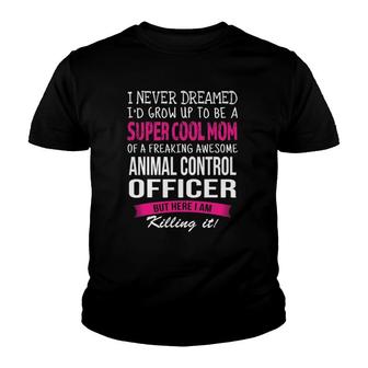 Mom Of Animal Control Officer Funny I Never Dreamed Youth T-shirt | Mazezy