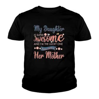 My Daughter Is Super Awesome And I'm The Lucky One Because I Get To Be Her Mother Youth T-shirt | Mazezy