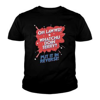 Oh Lawwd Whatchu Doin Terry Put It In Reverse Youth T-shirt | Mazezy