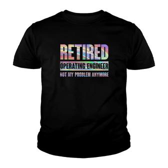 Operating Engineer Retirement Retired Not My Problem Anymore Youth T-shirt | Mazezy