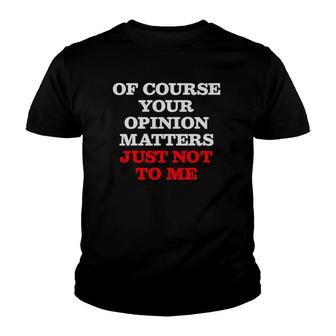 Opinion Sarcastic Of Course Your Opinion Matters Just Not To Me Youth T-shirt | Mazezy