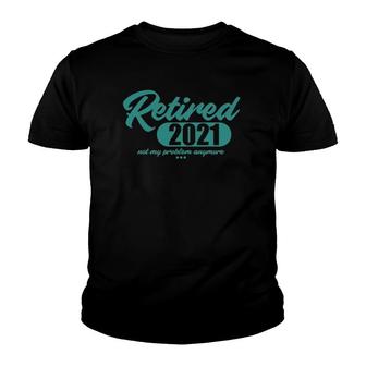 Retired 2021 Men Women Retirement Not My Problem Anymore Youth T-shirt | Mazezy