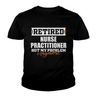 Retired Nurse Practitioner, Not My Problem Anymore Youth T-shirt | Mazezy