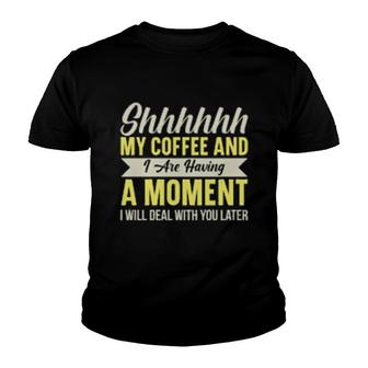 Shhh My Coffee And I Are Having A Moment I Will Deal With You Later Youth T-shirt | Mazezy