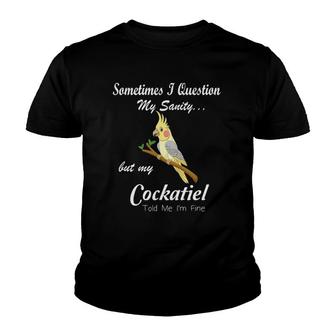 Sometimes I Question My Sanity My Cockatiel Told Me I'm Fine Youth T-shirt | Mazezy