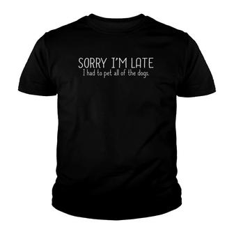 Sorry I'm Late I Had To Pet All Of The Dogs Funny Dog Lover Youth T-shirt | Mazezy