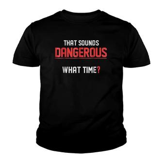 That Sounds Dangerous What Time- Funny Humor Tee Youth T-shirt | Mazezy