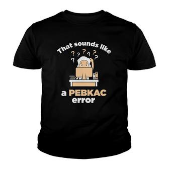 That Sounds Like A Pebkac Err0r Youth T-shirt | Mazezy