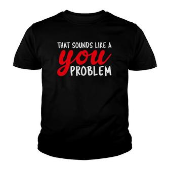 That Sounds Like A You Problem Funny Youth T-shirt | Mazezy AU