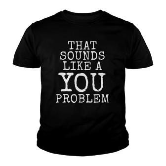 That Sounds Like A You Problem Youth T-shirt | Mazezy