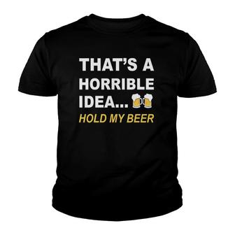 Thats A Horrible Idea Hold My Beer Funny Drinking Youth T-shirt - Thegiftio UK