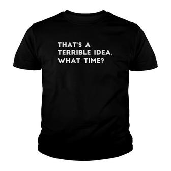 That's A Terrible Idea What Time Funny Youth T-shirt | Mazezy AU