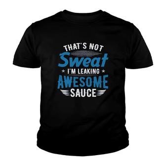 Thats Not Sweat Im Leaking Awesome Sauce Youth T-shirt | Mazezy