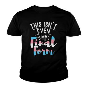 This Isn't Even My Final Form Transgender Trans Pride Lgbtq Youth T-shirt | Mazezy