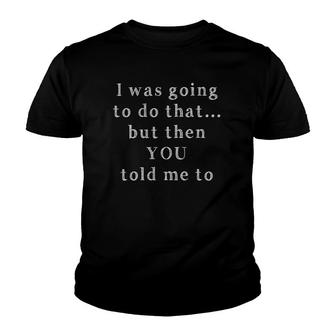 Was Going To Do That But Then You Told Me To Funny Authority Youth T-shirt | Mazezy