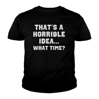 Womens That's A Horrible Idea What Time Funny Sarcastic Youth T-shirt | Mazezy