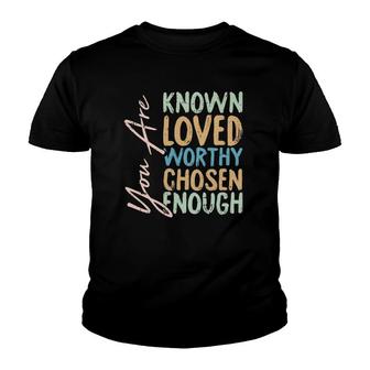 You Are Known Loved Worthy Chosen Enough Christian Religous Youth T-shirt | Mazezy