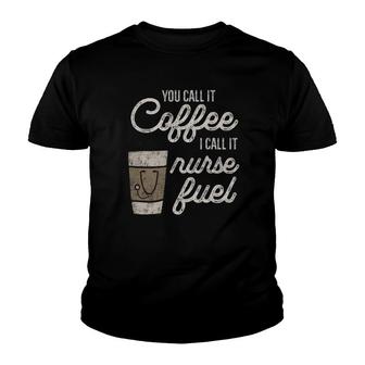 You Call It Coffee I Say Nurse Fuel Funny Nurse Coffee Youth T-shirt | Mazezy