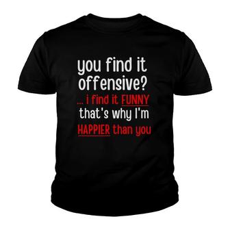 You Find It Offensive I Find It Funny That's Why I'm Happier Youth T-shirt | Mazezy