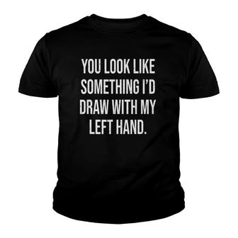 You Look Like Something I'd Draw With My Left Hand Youth T-shirt | Mazezy
