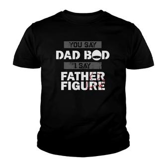You Say Dad Bod I Say Father Figure Funny Daddy Gift Dads Youth T-shirt | Mazezy