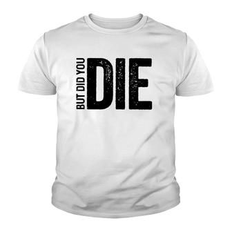 But Did You Die Funny Motivational Sarcastic Gym Workout Youth T-shirt | Mazezy