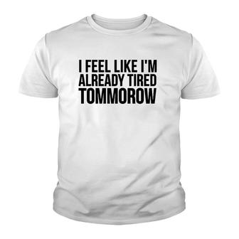 Funny Gift - I Feel Like I'm Already Tired Tomorrow Youth T-shirt | Mazezy