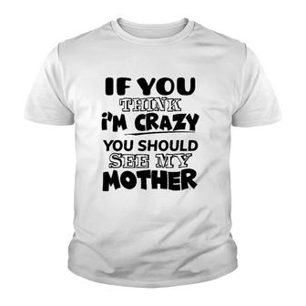 If You Think I'm Crazy You Should See My Mother Youth T-shirt | Mazezy