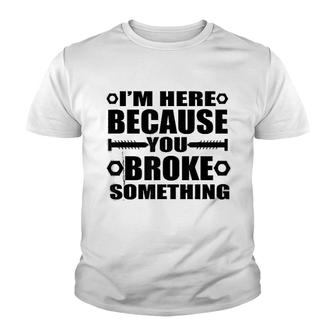 Im Here Because You Broke Something Youth T-shirt | Mazezy