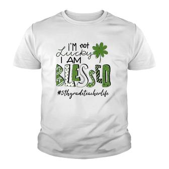 I'm Not Lucky I Am Blessed 5Th Grade Teacher Life Patrickday Youth T-shirt | Mazezy