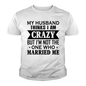 My Husband Thinks I Am Crazy Youth T-shirt | Mazezy