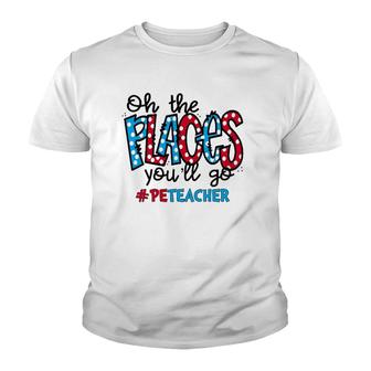 Oh The Places You Will Go Physical Education Pe Teacher Life Youth T-shirt | Mazezy