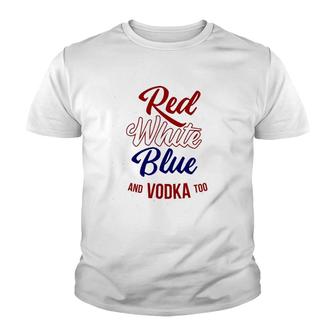 Red White Blue & Vodka Too July 4 Usa Drinking Meme Youth T-shirt | Mazezy