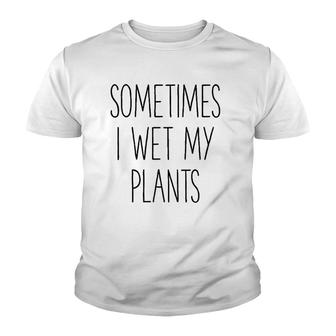 Sometimes I Wet My Plants Funny Gardener Farmer Youth T-shirt | Mazezy