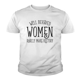 Well Behaved Women Rarely Make History Cute Feminist Quote Youth T-shirt | Mazezy