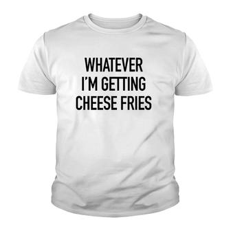 Whatever I'm Getting Cheese Fries - Funny Quote Youth T-shirt | Mazezy