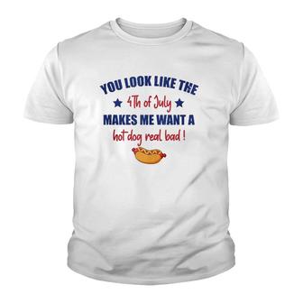 You Look Like 4Th Of July Makes Me Want A Hot Dog Real Bad F  Youth T-shirt