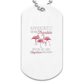 Apparently We're Trouble When We Are Together Who Knew Dog Tag | Mazezy