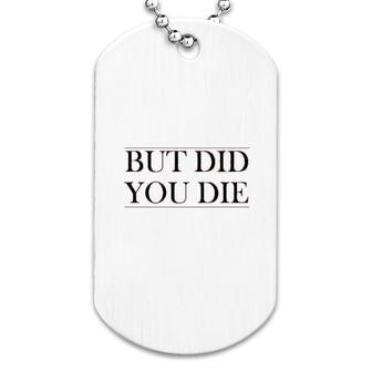 But Did You Die Dog Tag | Mazezy